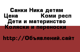 Санки Ника детям › Цена ­ 1 500 - Коми респ. Дети и материнство » Коляски и переноски   